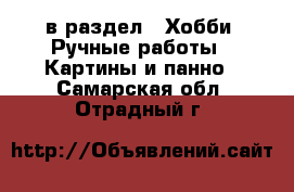  в раздел : Хобби. Ручные работы » Картины и панно . Самарская обл.,Отрадный г.